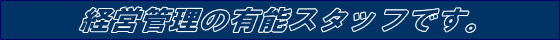 経営管理の有能スタッフです